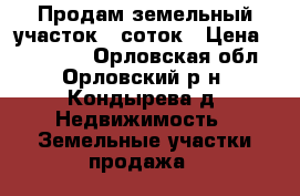 Продам земельный участок 8 соток › Цена ­ 250 000 - Орловская обл., Орловский р-н, Кондырева д. Недвижимость » Земельные участки продажа   
